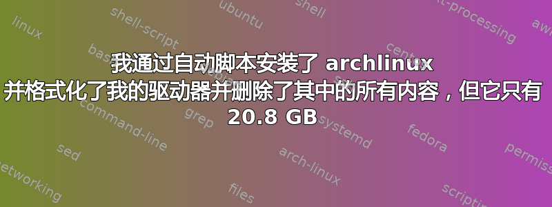 我通过自动脚本安装了 archlinux 并格式化了我的驱动器并删除了其中的所有内容，但它只有 20.8 GB