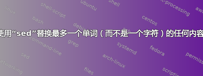 使用“sed”替换最多一个单词（而不是一个字符）的任何内容