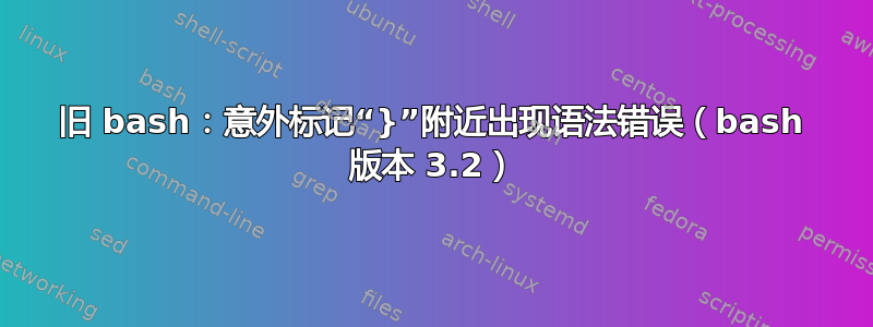 旧 bash：意外标记“}”附近出现语法错误（bash 版本 3.2）