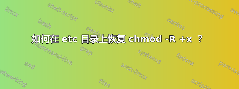 如何在 etc 目录上恢复 chmod -R +x ？