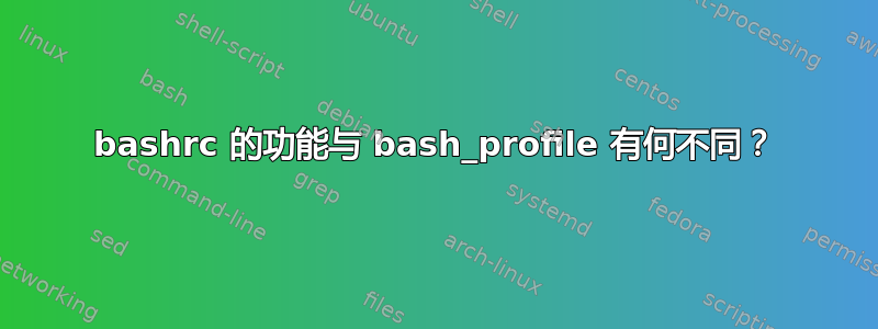 bashrc 的功能与 bash_profile 有何不同？