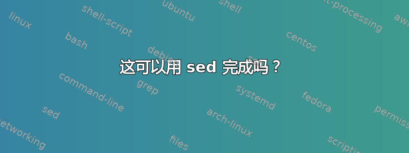 这可以用 sed 完成吗？