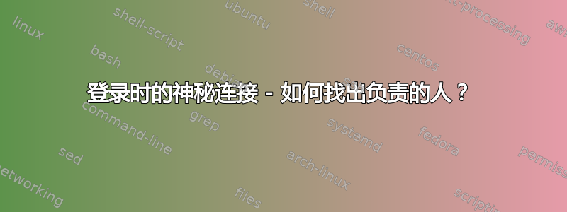 登录时的神秘连接 - 如何找出负责的人？