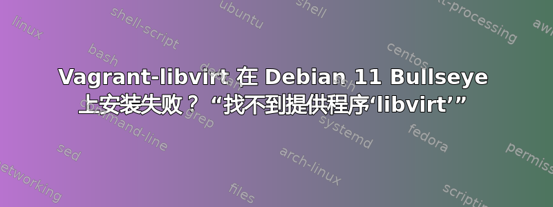 Vagrant-libvirt 在 Debian 11 Bullseye 上安装失败？ “找不到提供程序‘libvirt’”