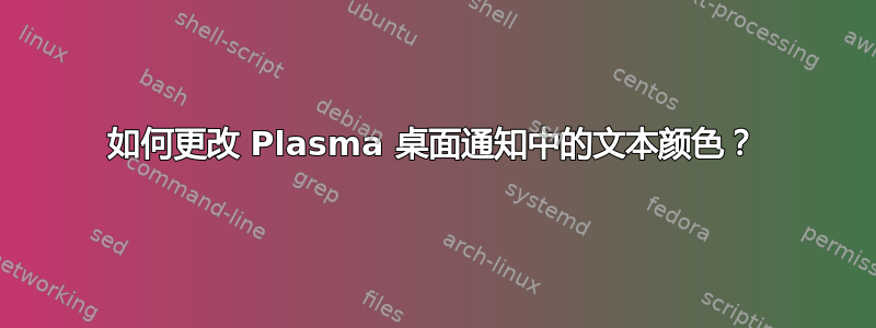 如何更改 Plasma 桌面通知中的文本颜色？