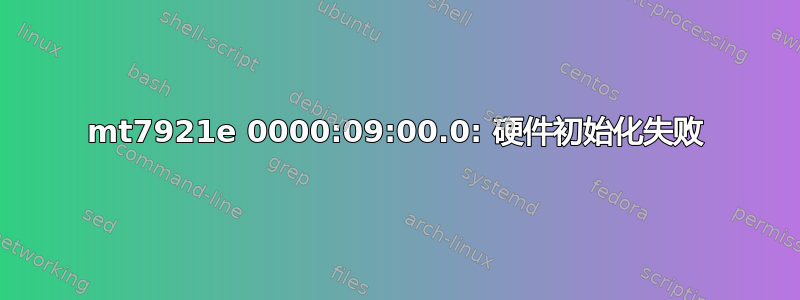 mt7921e 0000:09:00.0: 硬件初始化失败