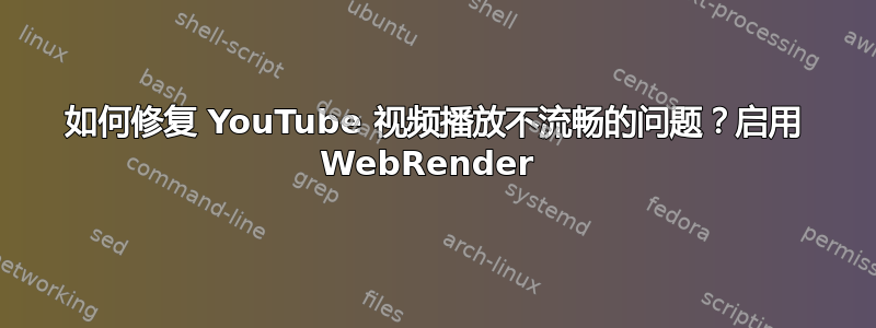 如何修复 YouTube 视频播放不流畅的问题？启用 WebRender 