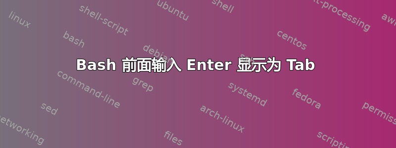 Bash 前面输入 Enter 显示为 Tab