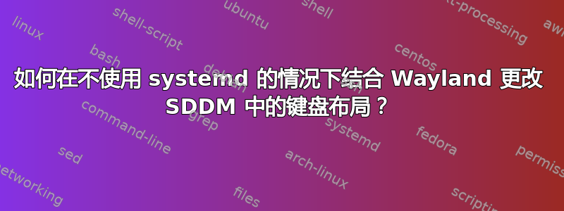 如何在不使用 systemd 的情况下结合 Wayland 更改 SDDM 中的键盘布局？