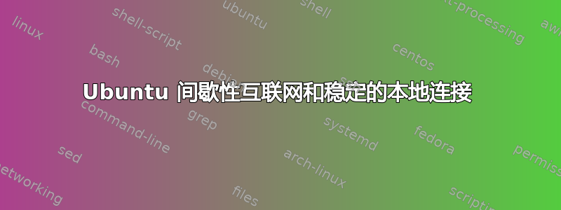 Ubuntu 间歇性互联网和稳定的本地连接