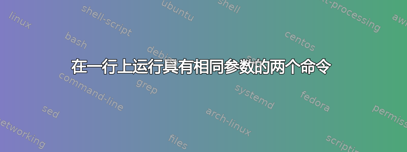 在一行上运行具有相同参数的两个命令