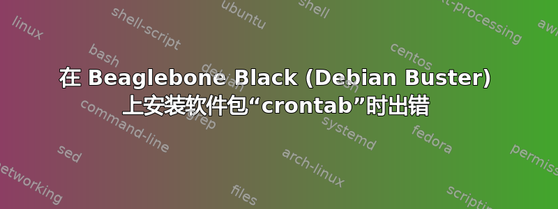 在 Beaglebone Black (Debian Buster) 上安装软件包“crontab”时出错