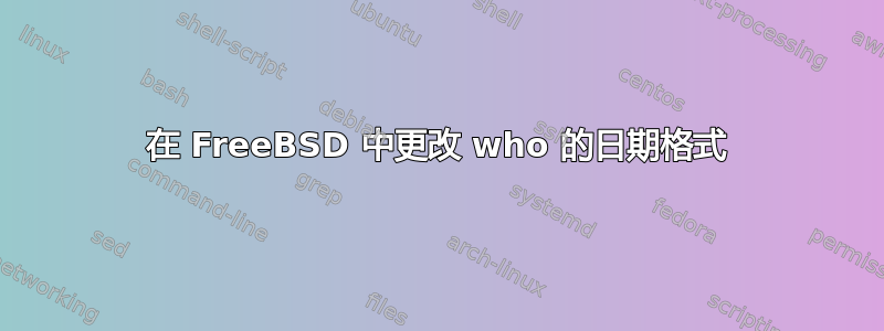 在 FreeBSD 中更改 who 的日期格式