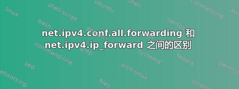 net.ipv4.conf.all.forwarding 和 net.ipv4.ip_forward 之间的区别