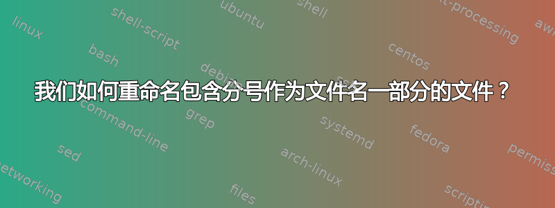 我们如何重命名包含分号作为文件名一部分的文件？