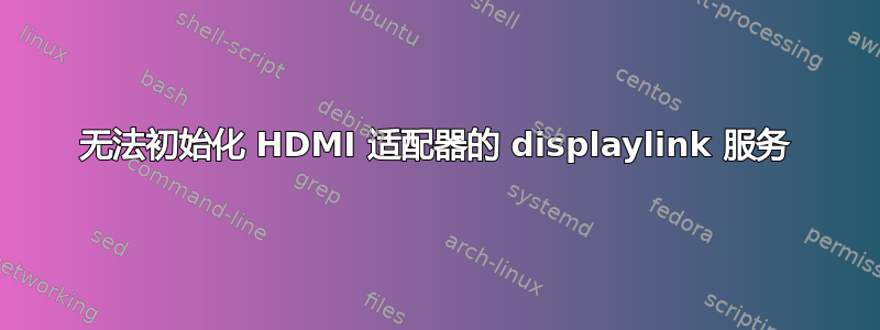 无法初始化 HDMI 适配器的 displaylink 服务