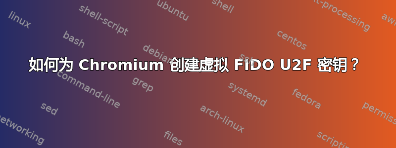 如何为 Chromium 创建虚拟 FIDO U2F 密钥？