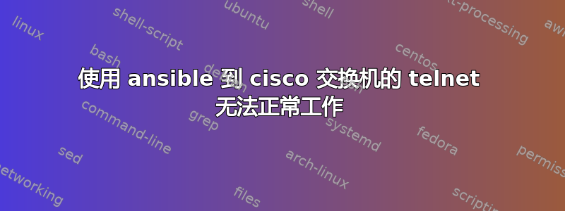 使用 ansible 到 cisco 交换机的 telnet 无法正常工作