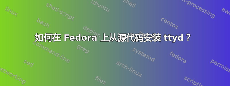 如何在 Fedora 上从源代码安装 ttyd？