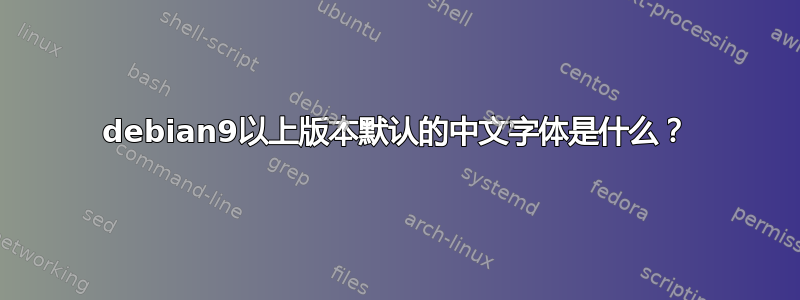 debian9以上版本默认的中文字体是什么？