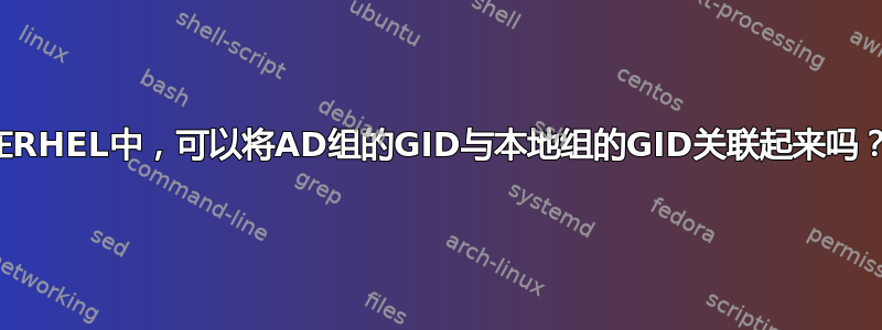 在RHEL中，可以将AD组的GID与本地组的GID关联起来吗？