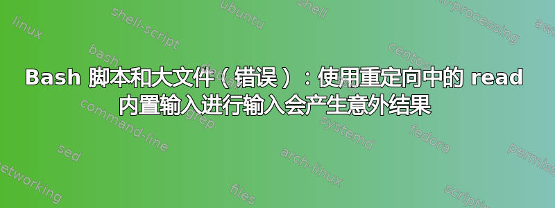 Bash 脚本和大文件（错误）：使用重定向中的 read 内置输入进行输入会产生意外结果