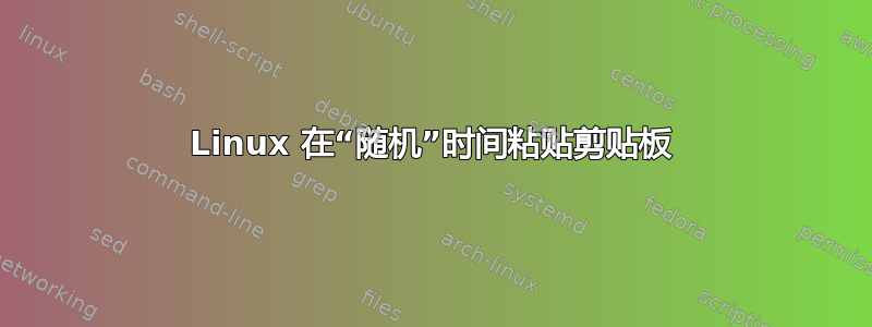 Linux 在“随机”时间粘贴剪贴板