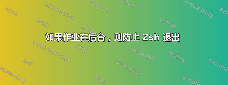 如果作业在后台，则防止 Zsh 退出