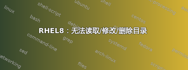 RHEL8：无法读取/修改/删除目录