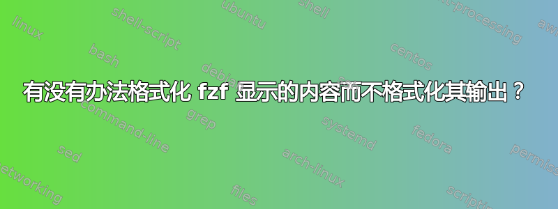 有没有办法格式化 fzf 显示的内容而不格式化其输出？