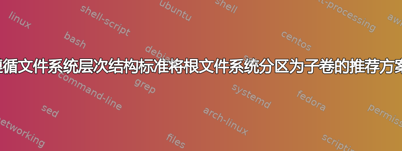 遵循文件系统层次结构标准将根文件系统分区为子卷的推荐方案