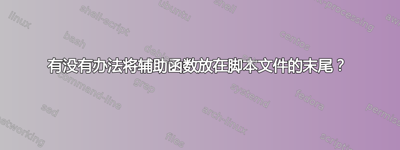 有没有办法将辅助函数放在脚本文件的末尾？