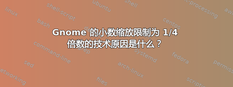 Gnome 的小数缩放限制为 1/4 倍数的技术原因是什么？