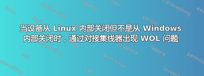 当设备从 Linux 内部关闭但不是从 Windows 内部关闭时，通过对接集线器出现 WOL 问题