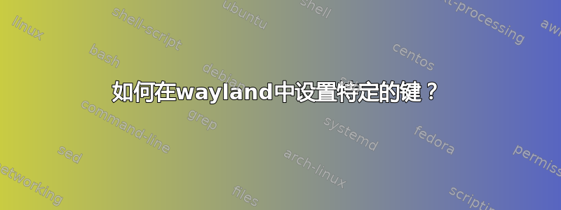 如何在wayland中设置特定的键？