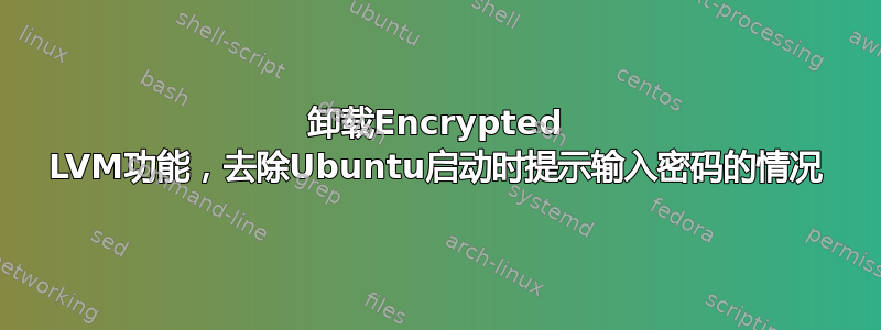 卸载Encrypted LVM功能，去除Ubuntu启动时提示输入密码的情况