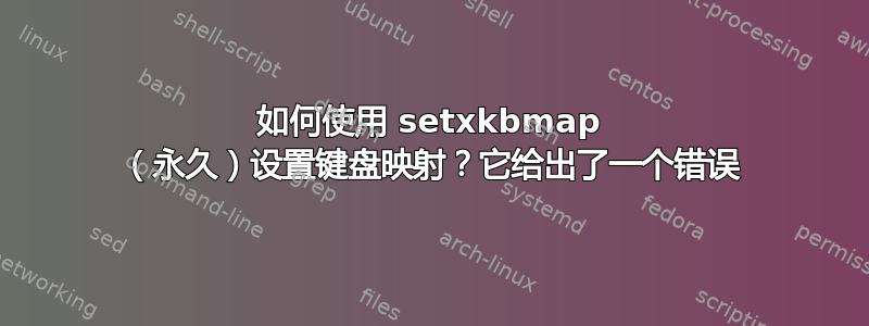 如何使用 setxkbmap （永久）设置键盘映射？它给出了一个错误