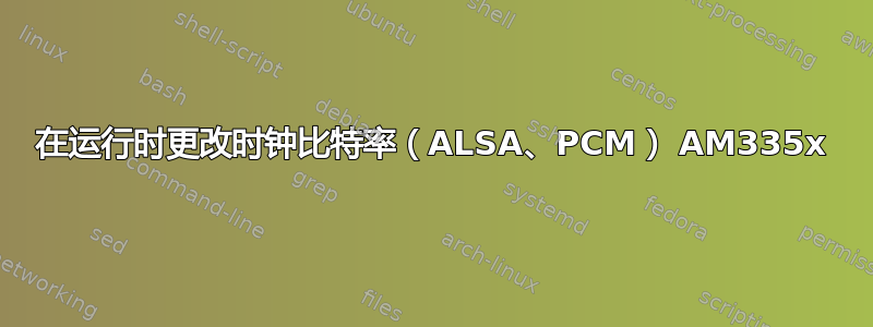 在运行时更改时钟比特率（ALSA、PCM） AM335x