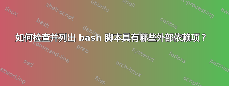 如何检查并列出 bash 脚本具有哪些外部依赖项？ 