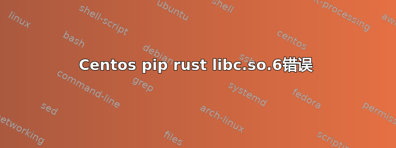 Centos pip rust libc.so.6错误