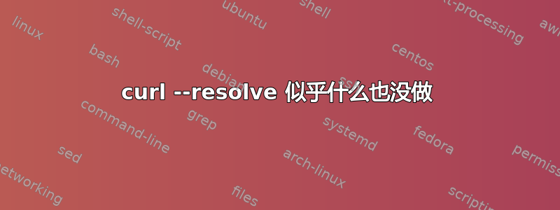 curl --resolve 似乎什么也没做