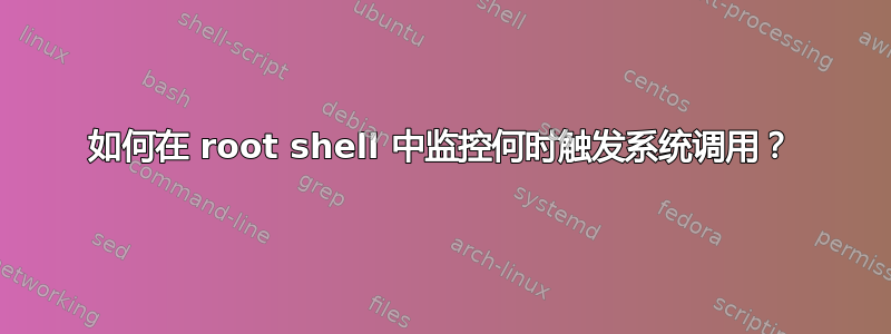 如何在 root shell 中监控何时触发系统调用？