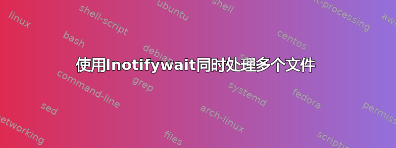 使用Inotifywait同时处理多个文件