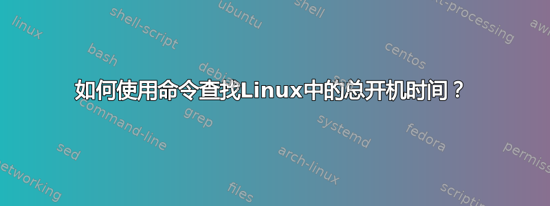 如何使用命令查找Linux中的总开机时间？