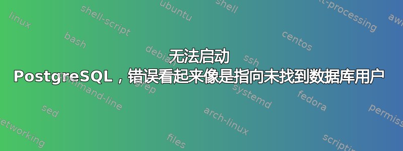 无法启动 PostgreSQL，错误看起来像是指向未找到数据库用户