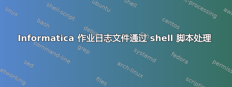 Informatica 作业日志文件通过 shell 脚本处理