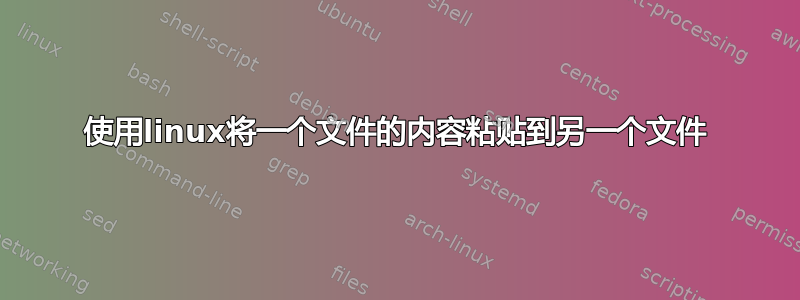 使用linux将一个文件的内容粘贴到另一个文件