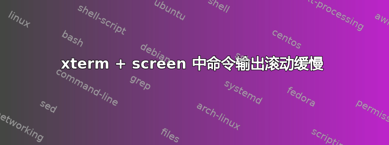 xterm + screen 中命令输出滚动缓慢