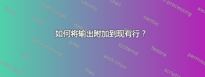 如何将输出附加到现有行？