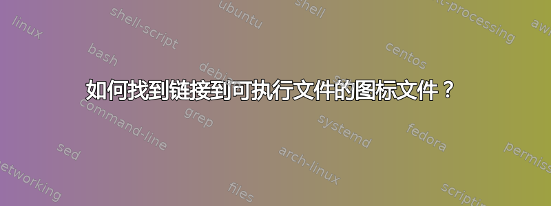 如何找到链接到可执行文件的图标文件？